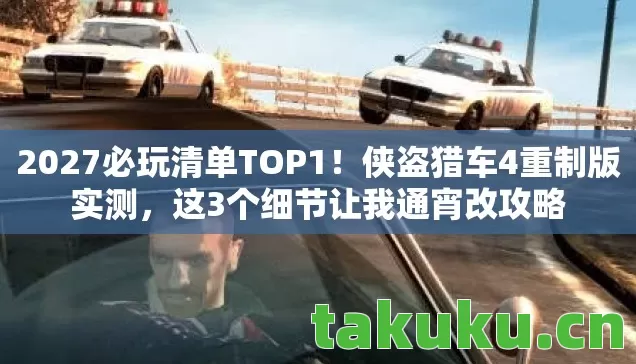 2027必玩清单TOP1！侠盗猎车4重制版实测，这3个细节让我通宵改攻略