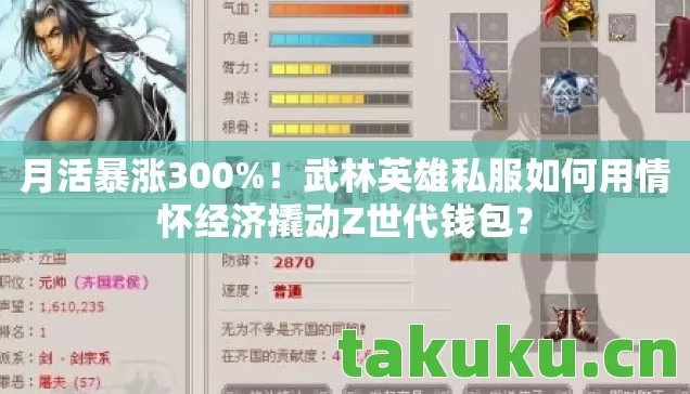 月活暴涨300%!武林英雄私服如何用情怀经济撬动Z世代钱包? 月活暴涨300%!武林英雄私服如何用情怀经济撬动Z世代钱包?