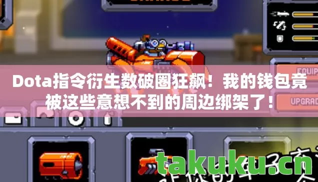 Dota指令衍生数破圈狂飙!我的钱包竟被这些意想不到的周边绑架了! Dota指令衍生数破圈狂飙!我的钱包竟被这些意想不到的周边绑架了!