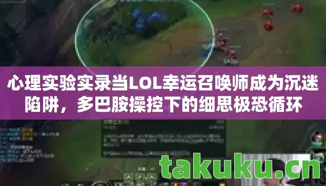 心理实验实录当LOL幸运召唤师成为沉迷陷阱，多巴胺操控下的细思极恐循环