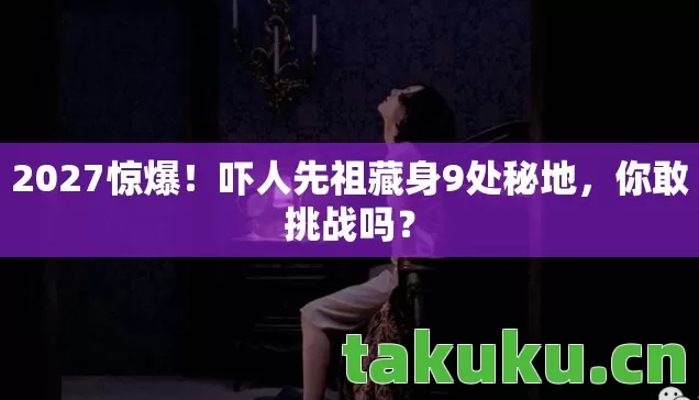 吓人先祖藏身9处秘地图片