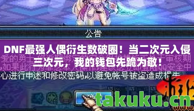 DNF最强人偶衍生数破圈！当二次元入侵三次元，我的钱包先跪为敬！