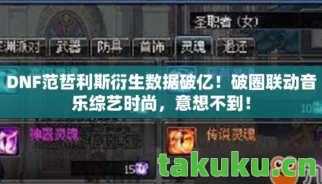 DNF范哲利斯衍生数据破亿！破圈联动音乐综艺时尚，意想不到！