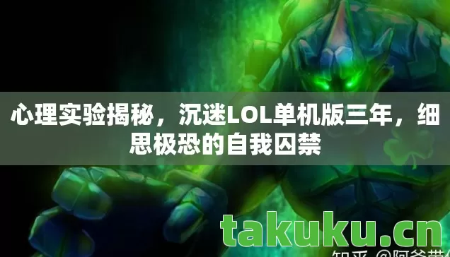 心理实验揭秘,沉迷LOL单机版三年,细思极恐的自我囚禁 心理实验揭秘,沉迷LOL单机版三年,细思极恐的自我囚禁