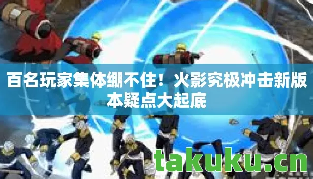 火影究极冲击新版本疑点大起底图片