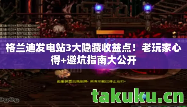 格兰迪发电站3大隐藏收益点！老玩家心得+避坑指南大公开