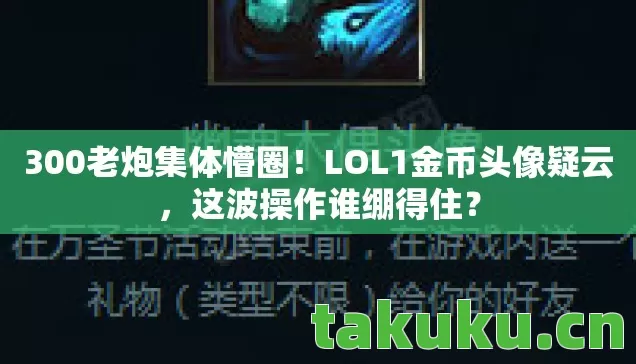 300老炮集体懵圈！LOL1金币头像疑云，这波操作谁绷得住？