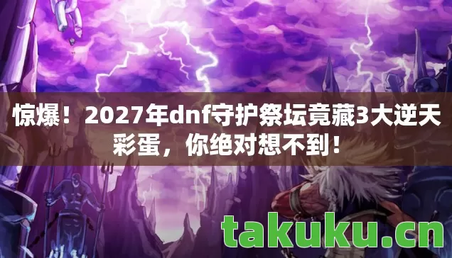 2027年dnf守护祭坛竟藏3大逆天彩蛋图片