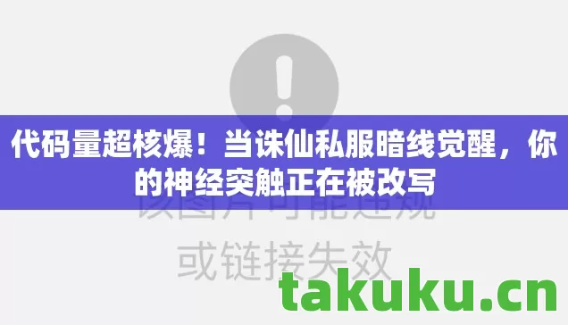 代码量超核爆！当诛仙私服暗线觉醒，你的神经突触正在被改写