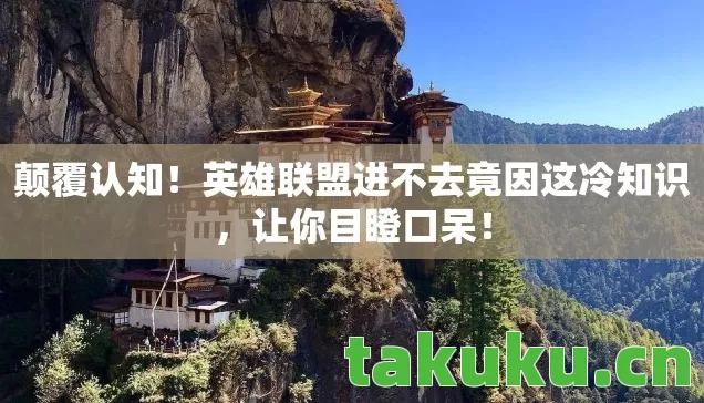 颠覆认知！英雄联盟进不去竟因这冷知识，让你目瞪口呆！