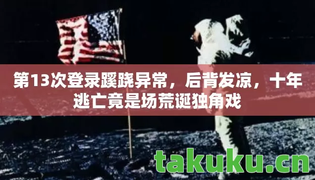 第13次登录蹊跷异常，后背发凉，十年逃亡竟是场荒诞独角戏