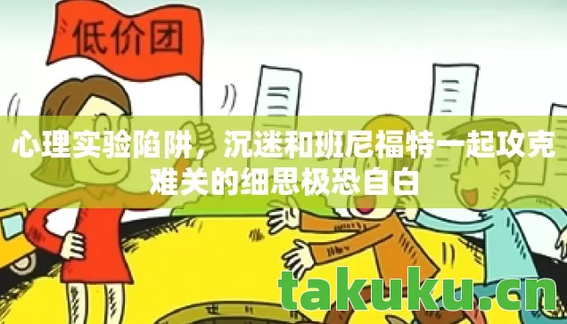 心理实验陷阱,沉迷和班尼福特一起攻克难关的细思极恐自白 心理实验陷阱,沉迷和班尼福特一起攻克难关的细思极恐自白