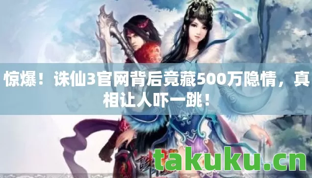 惊爆!诛仙3官网背后竟藏500万隐情,真相让人吓一跳! 惊爆!诛仙3官网背后竟藏500万隐情,真相让人吓一跳!