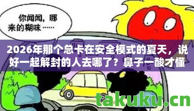 2026年那个总卡在安全模式的夏天，说好一起解封的人去哪了？鼻子一酸才懂