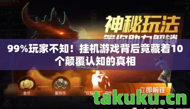 99%玩家不知!挂机游戏背后竟藏着10个颠覆认知的真相 99%玩家不知!挂机游戏背后竟藏着10个颠覆认知的真相