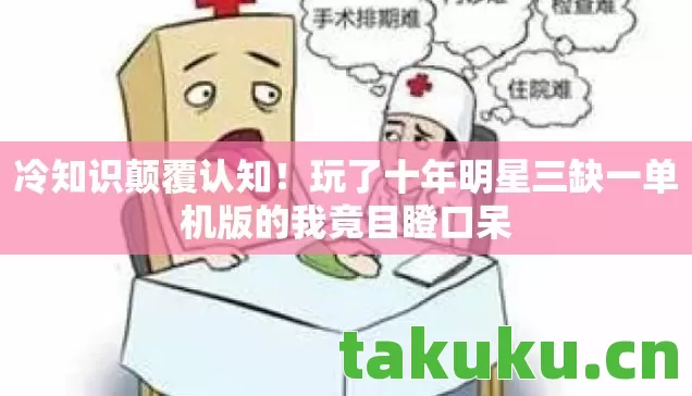 玩了十年明星三缺一单机版的我竟目瞪口呆图片