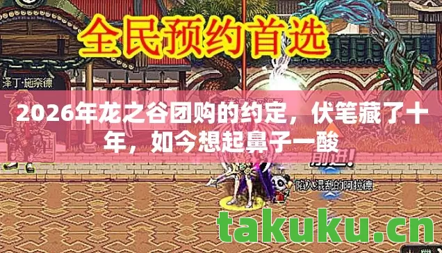 2026年龙之谷团购的约定，伏笔藏了十年，如今想起鼻子一酸