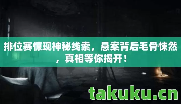 排位赛惊现神秘线索,悬案背后毛骨悚然,真相等你揭开! 排位赛惊现神秘线索,悬案背后毛骨悚然,真相等你揭开!