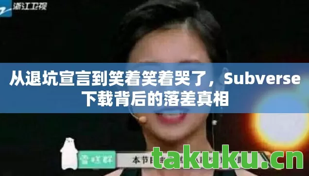 从退坑宣言到笑着笑着哭了,Subverse下载背后的落差真相 从退坑宣言到笑着笑着哭了,Subverse下载背后的落差真相
