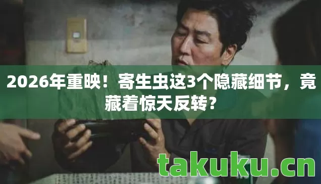 2026年重映!寄生虫这3个隐藏细节,竟藏着惊天反转? 2026年重映!寄生虫这3个隐藏细节,竟藏着惊天反转?