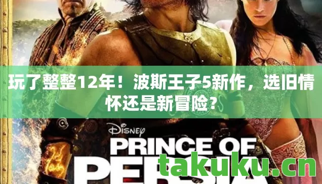 玩了整整12年!波斯王子5新作,选旧情怀还是新冒险? 玩了整整12年!波斯王子5新作,选旧情怀还是新冒险?