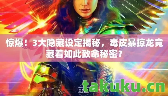 惊爆！3大隐藏设定揭秘，毒皮暴掠龙竟藏着如此致命秘密？