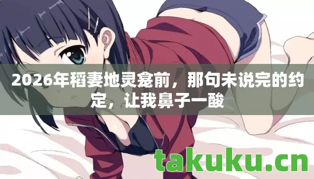 2026年稻妻地灵龛前,那句未说完的约定,让我鼻子一酸 2026年稻妻地灵龛前,那句未说完的约定,让我鼻子一酸