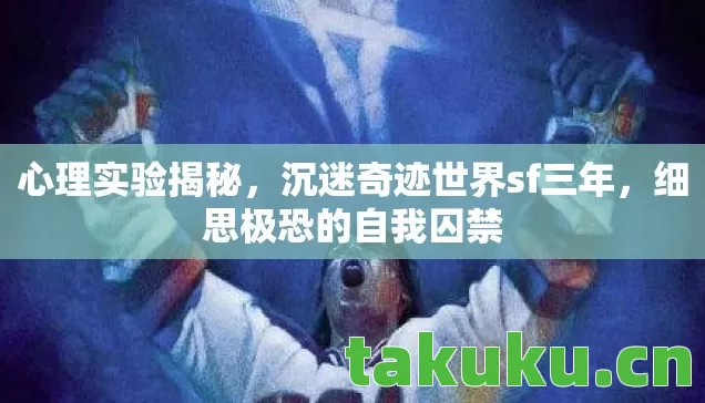 心理实验揭秘,沉迷奇迹世界sf三年,细思极恐的自我囚禁 心理实验揭秘,沉迷奇迹世界sf三年,细思极恐的自我囚禁
