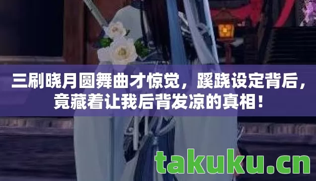 三刷晓月圆舞曲才惊觉，蹊跷设定背后，竟藏着让我后背发凉的真相！