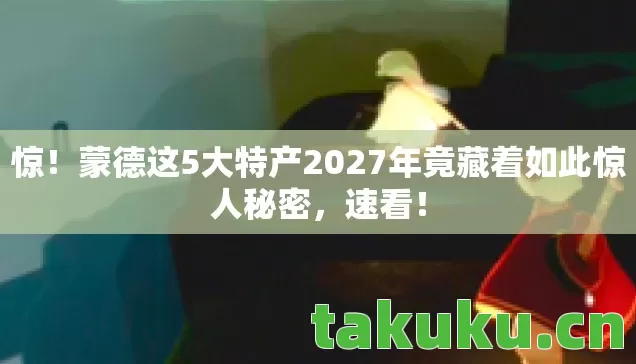 蒙德这5大特产2027年竟藏着如此惊人秘密图片