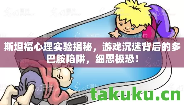 斯坦福心理实验揭秘,游戏沉迷背后的多巴胺陷阱,细思极恐! 斯坦福心理实验揭秘,游戏沉迷背后的多巴胺陷阱,细思极恐!