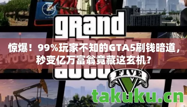 惊爆!99%玩家不知的GTA5刷钱暗道,秒变亿万富翁竟藏这玄机? 惊爆!99%玩家不知的GTA5刷钱暗道,秒变亿万富翁竟藏这玄机?
