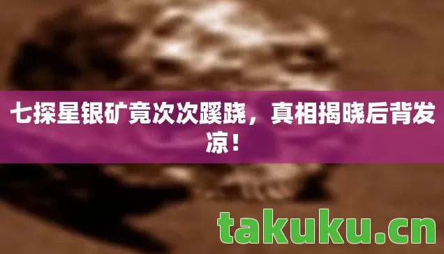 七探星银矿竟次次蹊跷，真相揭晓后背发凉！