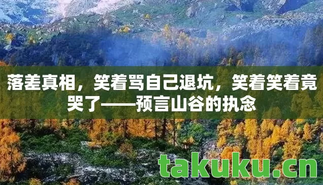 落差真相，笑着骂自己退坑，笑着笑着竟哭了——预言山谷的执念