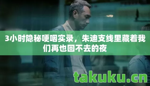 3小时隐秘哽咽实录,朱迪支线里藏着我们再也回不去的夜 3小时隐秘哽咽实录,朱迪支线里藏着我们再也回不去的夜