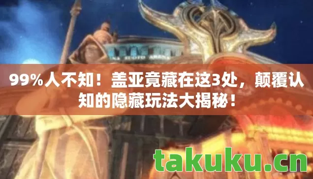 99%人不知!盖亚竟藏在这3处,颠覆认知的隐藏玩法大揭秘! 99%人不知!盖亚竟藏在这3处,颠覆认知的隐藏玩法大揭秘!
