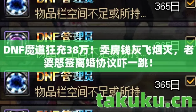 DNF魔道狂充38万!卖房钱灰飞烟灭,老婆怒签离婚协议吓一跳! DNF魔道狂充38万!卖房钱灰飞烟灭,老婆怒签离婚协议吓一跳!