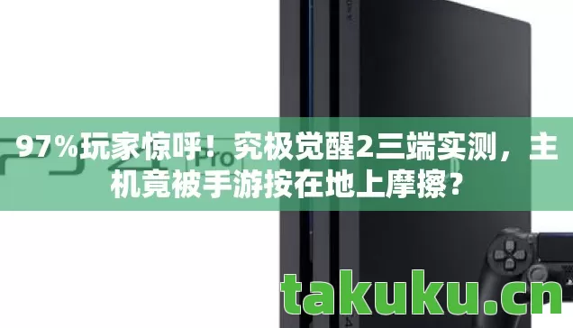 97%玩家惊呼!究极觉醒2三端实测,主机竟被手游按在地上摩擦? 97%玩家惊呼!究极觉醒2三端实测,主机竟被手游按在地上摩擦?