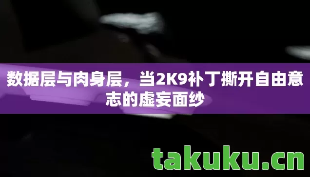 数据层与肉身层,当2K9补丁撕开自由意志的虚妄面纱 数据层与肉身层,当2K9补丁撕开自由意志的虚妄面纱