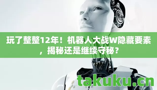 玩了整整12年!机器人大战W隐藏要素,揭秘还是继续守秘? 玩了整整12年!机器人大战W隐藏要素,揭秘还是继续守秘?
