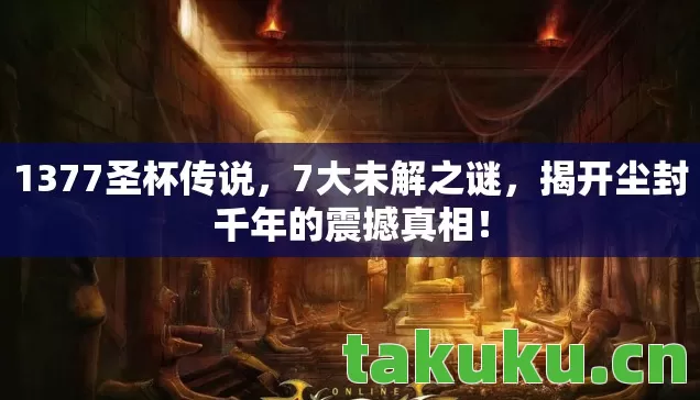 1377圣杯传说,7大未解之谜,揭开尘封千年的震撼真相! 1377圣杯传说,7大未解之谜,揭开尘封千年的震撼真相!