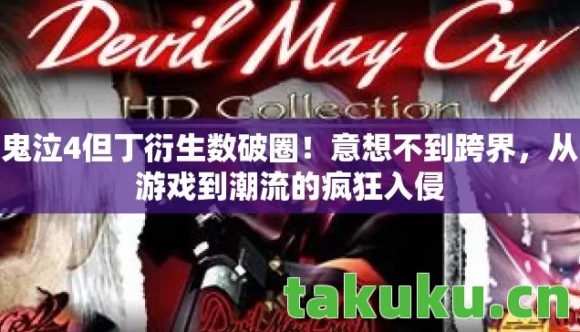鬼泣4但丁衍生数破圈!意想不到跨界,从游戏到潮流的疯狂入侵 鬼泣4但丁衍生数破圈!意想不到跨界,从游戏到潮流的疯狂入侵