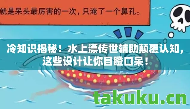 冷知识揭秘！水上漂传世辅助颠覆认知，这些设计让你目瞪口呆！