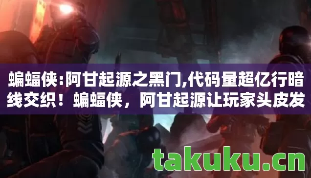 蝙蝠侠:阿甘起源之黑门,代码量超亿行暗线交织！蝙蝠侠，阿甘起源让玩家头皮发麻的数字暴动
