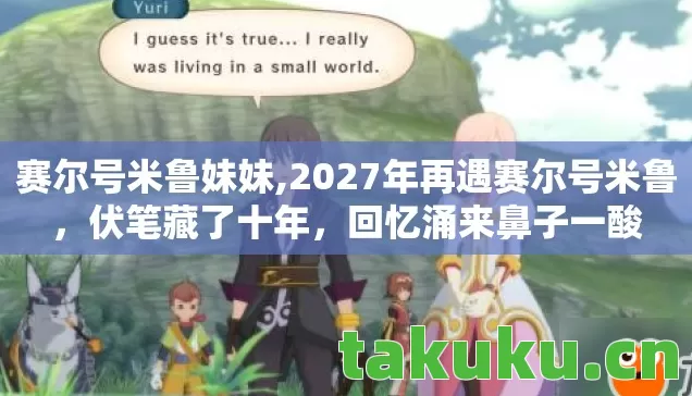 赛尔号米鲁妹妹,2027年再遇赛尔号米鲁，伏笔藏了十年，回忆涌来鼻子一酸