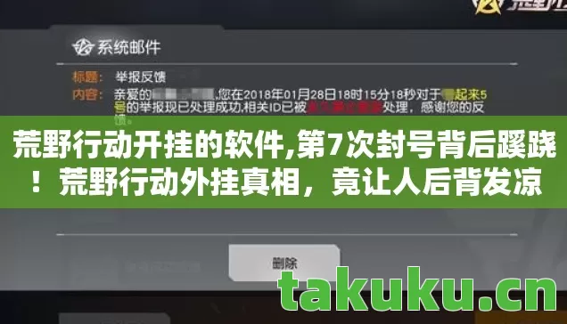荒野行动开挂的软件,第7次封号背后蹊跷！荒野行动外挂真相，竟让人后背发凉