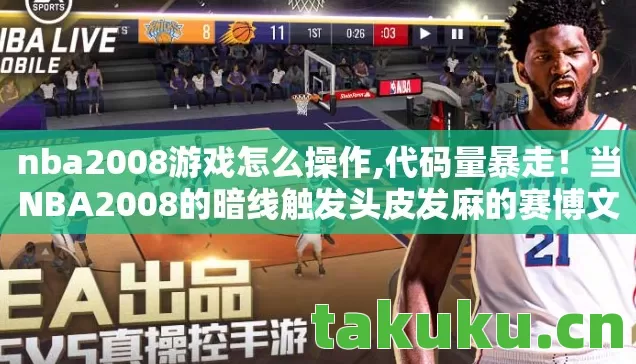 nba2008游戏怎么操作,代码量暴走!当NBA2008的暗线触发头皮发麻的赛博文明叛乱 nba2008游戏怎么操作,代码量暴走!当NBA2008的暗线触发头皮发麻的赛博文明叛乱