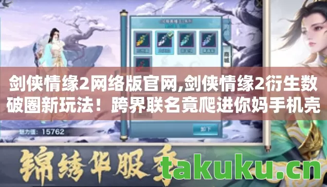 剑侠情缘2网络版官网,剑侠情缘2衍生数破圈新玩法!跨界联名竟爬进你妈手机壳,意想不到! 剑侠情缘2网络版官网,剑侠情缘2衍生数破圈新玩法!跨界联名竟爬进你妈手机壳,意想不到!
