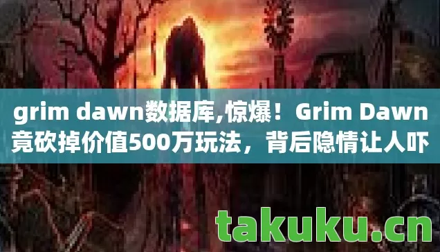 grim dawn数据库,惊爆!Grim Dawn竟砍掉价值500万玩法,背后隐情让人吓一跳! grim dawn数据库,惊爆!Grim Dawn竟砍掉价值500万玩法,背后隐情让人吓一跳!