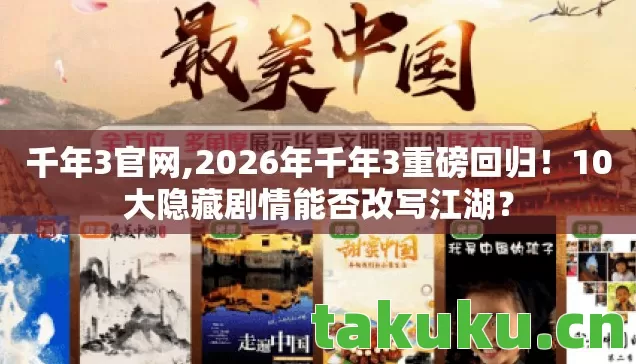 千年3官网,2026年千年3重磅回归！10大隐藏剧情能否改写江湖？